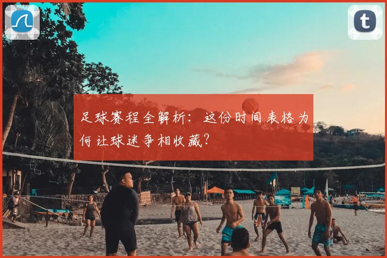 足球赛程全解析:这份时间表格为何让球迷争相收藏?