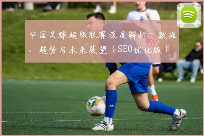 中国足球超级联赛深度解析:数据、趋势与未来展望(SEO优化版)