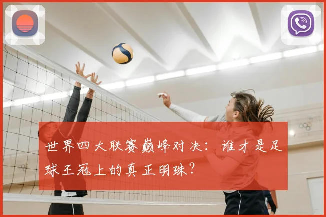 世界四大联赛巅峰对决：谁才是足球王冠上的真正明珠？