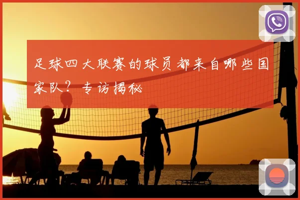 足球四大联赛的球员都来自哪些国家队？专访揭秘