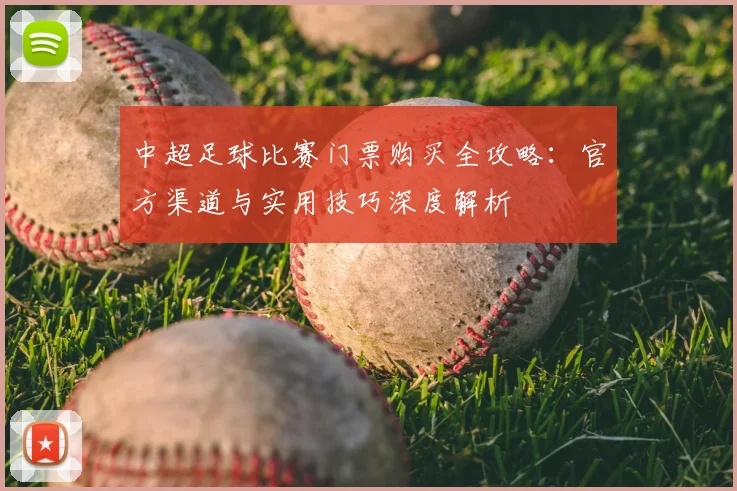 中超足球比赛门票购买全攻略：官方渠道与实用技巧深度解析