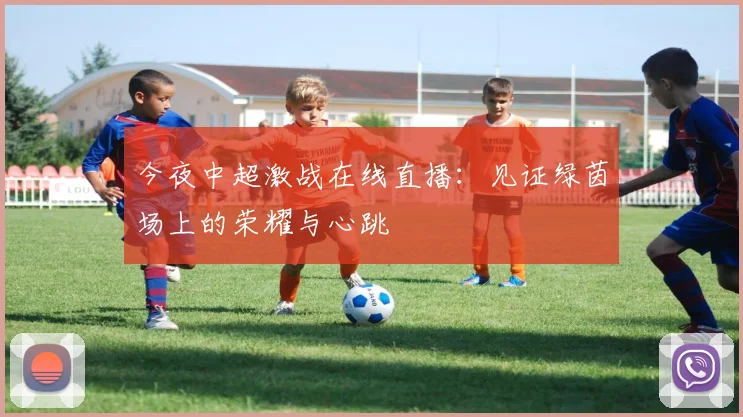 今夜中超激战在线直播：见证绿茵场上的荣耀与心跳