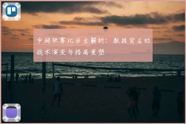 中超联赛比分全解析：数据背后的战术演变与格局重塑